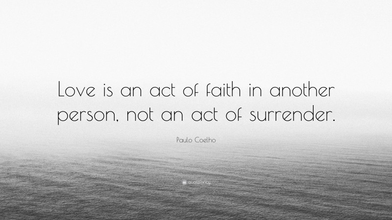 Paulo Coelho Quote: “Love is an act of faith in another person, not an act of surrender.”
