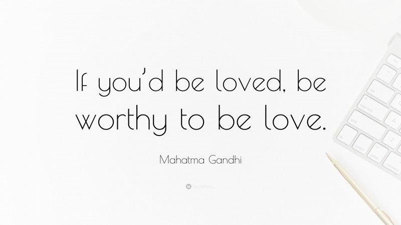 Mahatma Gandhi Quote: “If you’d be loved, be worthy to be love.”