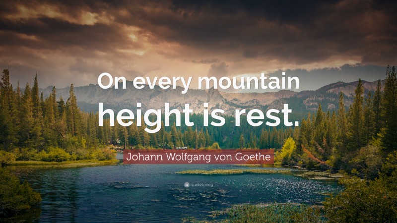 Johann Wolfgang von Goethe Quote: “On every mountain height is rest.”