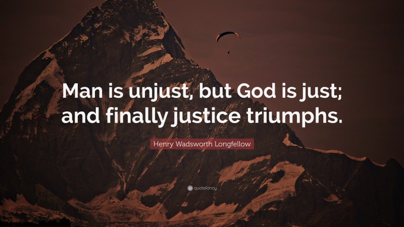 Henry Wadsworth Longfellow Quote: “Man is unjust, but God is just; and finally justice triumphs.”