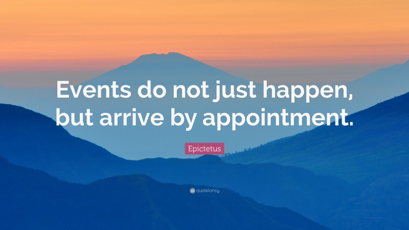 Epictetus Quote: “Events do not just happen, but arrive by appointment.”