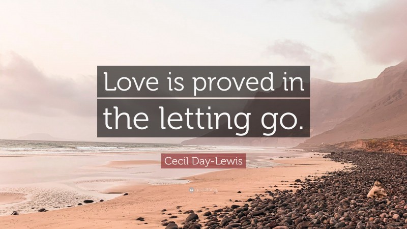 Cecil Day-Lewis Quote: “Love is proved in the letting go.”