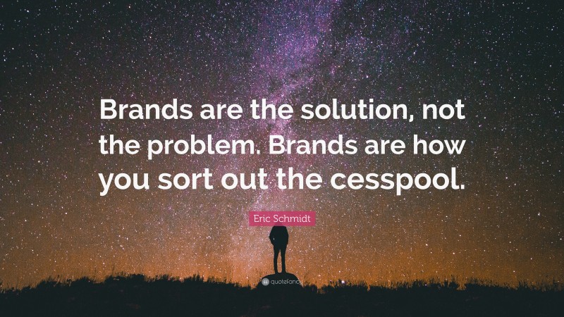 Eric Schmidt Quote: “Brands are the solution, not the problem. Brands are how you sort out the cesspool.”