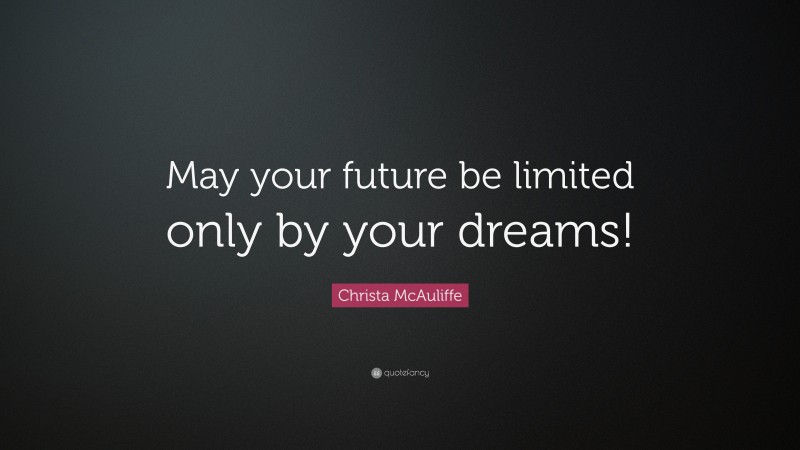 Christa McAuliffe Quote: “May your future be limited only by your dreams!”