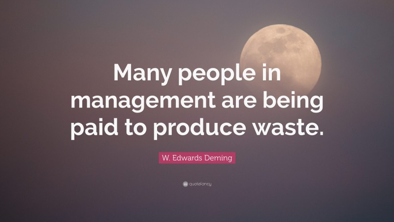 W. Edwards Deming Quote: “Many people in management are being paid to produce waste.”