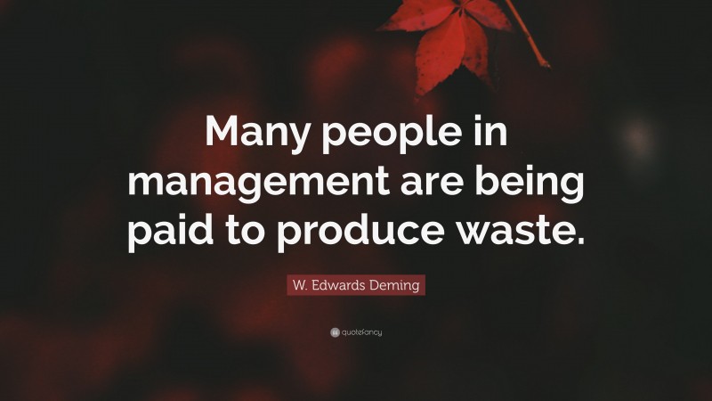 W. Edwards Deming Quote: “Many people in management are being paid to produce waste.”