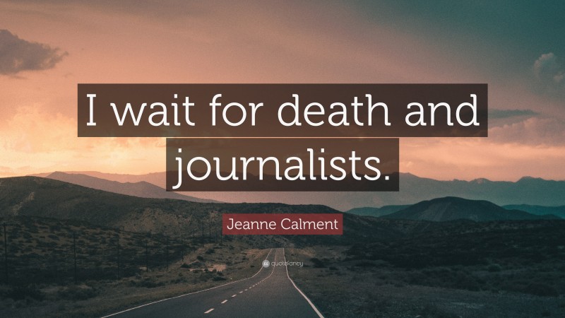 Jeanne Calment Quote: “I wait for death and journalists.”