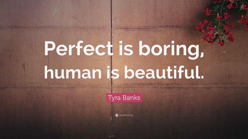 Tyra Banks Quote: “Perfect is boring, human is beautiful.”