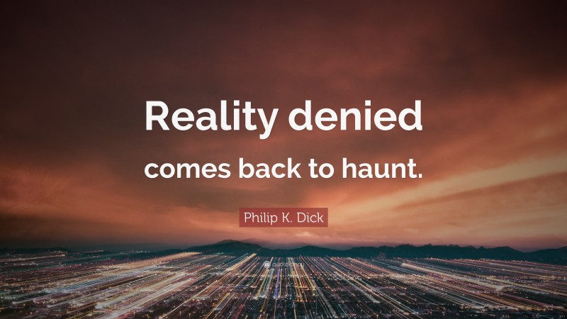 Philip K. Dick Quote: “Reality denied comes back to haunt.”