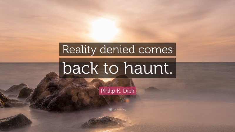 Philip K. Dick Quote: “Reality denied comes back to haunt.”