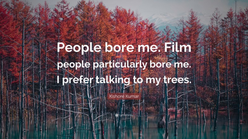 Kishore Kumar Quote: “People bore me. Film people particularly bore me. I prefer talking to my trees.”