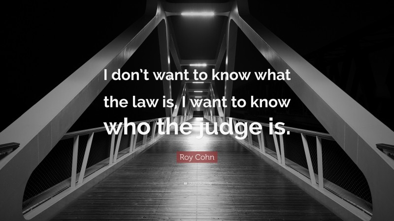 Roy Cohn Quote: “I don’t want to know what the law is, I want to know who the judge is.”