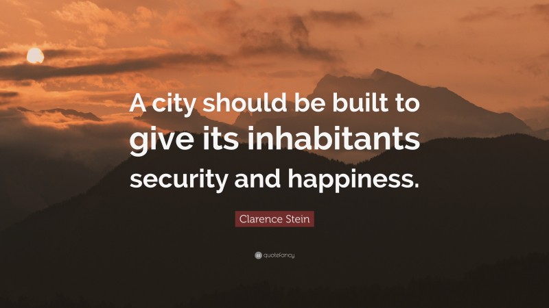 Clarence Stein Quote: “A city should be built to give its inhabitants security and happiness.”