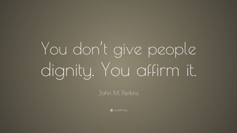 John M. Perkins Quote: “You don’t give people dignity. You affirm it.”