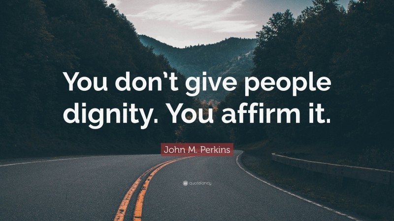 John M. Perkins Quote: “You don’t give people dignity. You affirm it.”