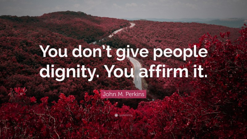 John M. Perkins Quote: “You don’t give people dignity. You affirm it.”