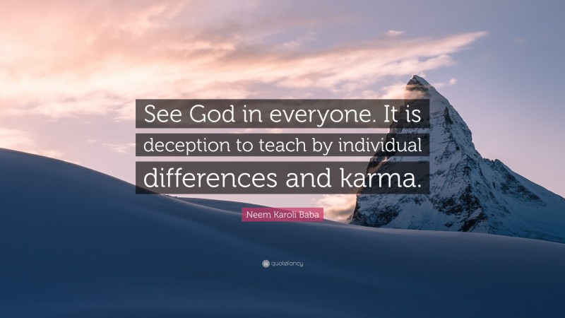 Neem Karoli Baba Quote: “See God in everyone. It is deception to teach by individual differences and karma.”