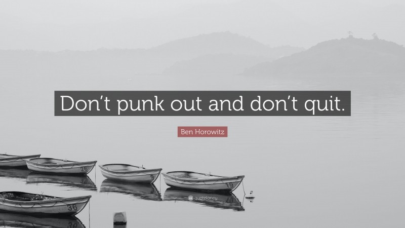 Ben Horowitz Quote: “Don’t punk out and don’t quit.”