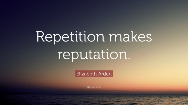 Elizabeth Arden Quote: “Repetition makes reputation.”
