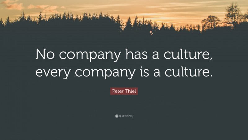 Peter Thiel Quote: “No company has a culture, every company is a culture.”