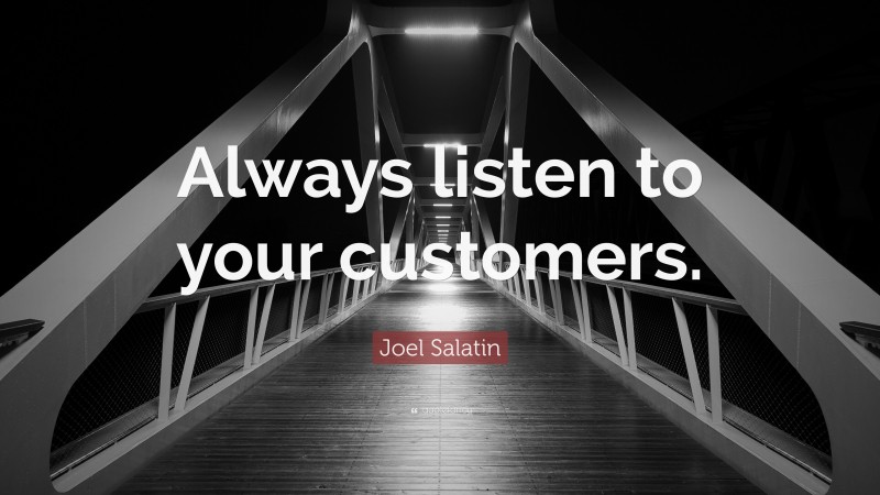 Joel Salatin Quote: “Always listen to your customers.”
