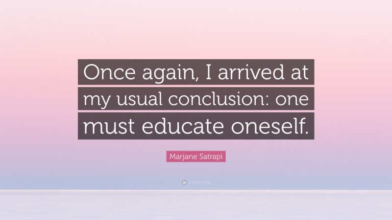 Marjane Satrapi Quote: “Once again, I arrived at my usual conclusion: one must educate oneself.”