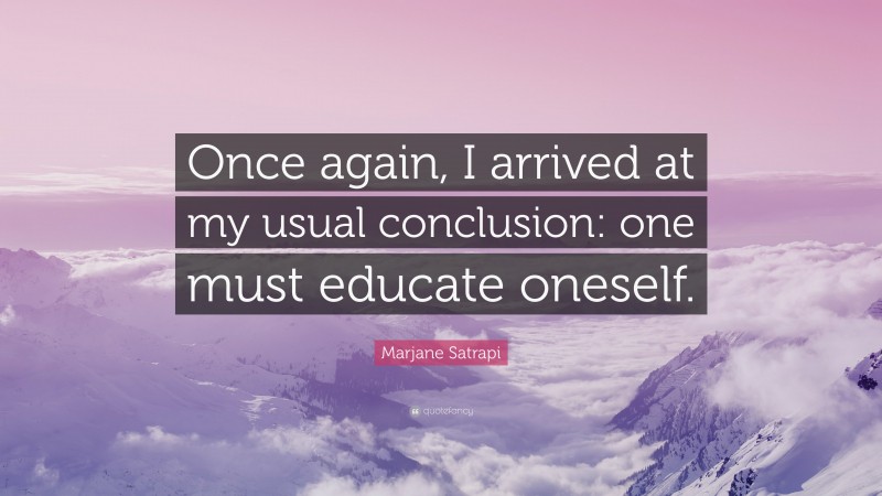 Marjane Satrapi Quote: “Once again, I arrived at my usual conclusion: one must educate oneself.”