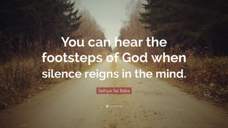 Sathya Sai Baba Quote: “You can hear the footsteps of God when silence reigns in the mind.”