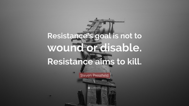 Steven Pressfield Quote: “Resistance’s goal is not to wound or disable. Resistance aims to kill.”