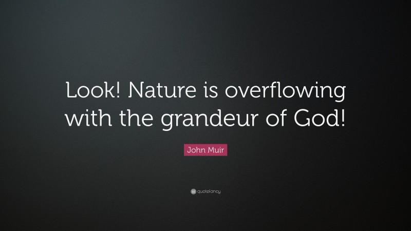John Muir Quote: “Look! Nature is overflowing with the grandeur of God!”