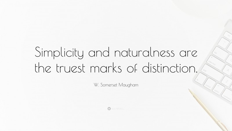 W. Somerset Maugham Quote: “Simplicity and naturalness are the truest marks of distinction.”