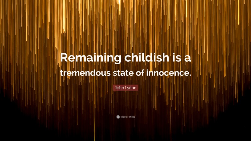 John Lydon Quote: “Remaining childish is a tremendous state of innocence.”