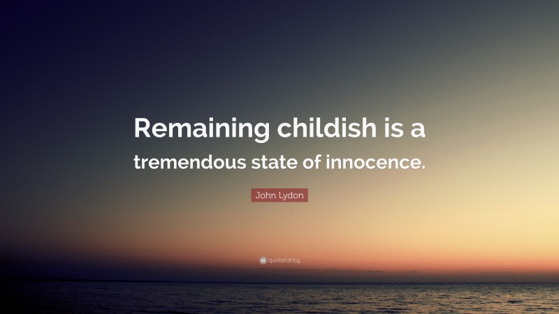 John Lydon Quote: “Remaining childish is a tremendous state of innocence.”