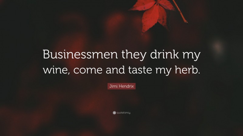 Jimi Hendrix Quote: “Businessmen they drink my wine, come and taste my herb.”