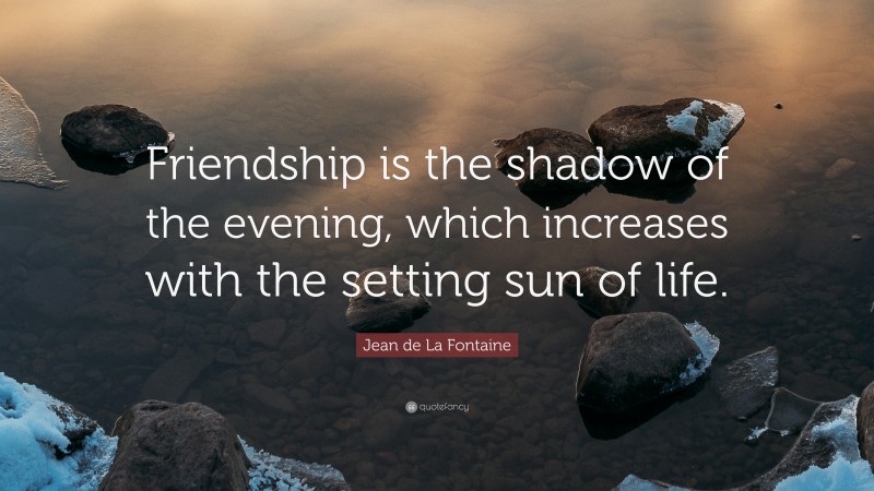 Jean de La Fontaine Quote: “Friendship is the shadow of the evening, which increases with the setting sun of life.”
