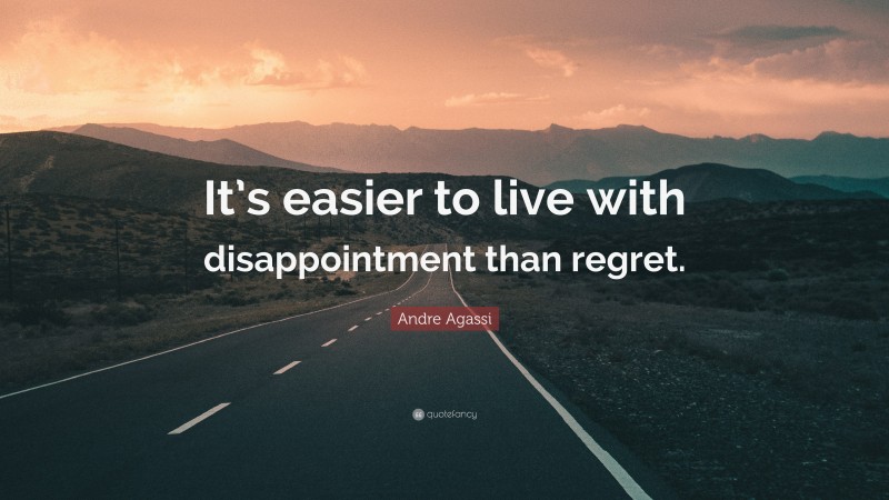 Andre Agassi Quote: “It’s easier to live with disappointment than regret.”