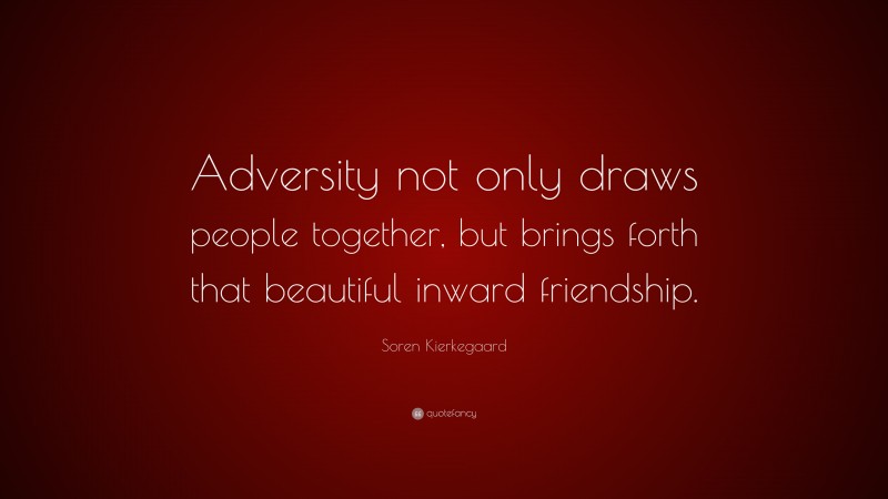 Soren Kierkegaard Quote: “Adversity not only draws people together, but brings forth that beautiful inward friendship.”