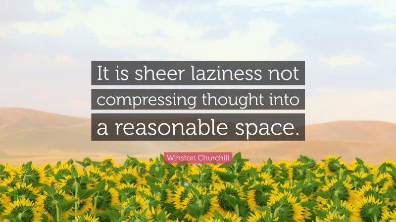 Winston Churchill Quote: “It is sheer laziness not compressing thought into a reasonable space.”