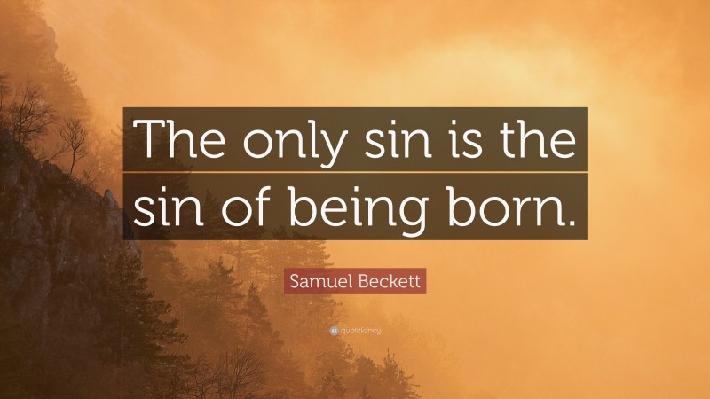 Samuel Beckett Quote: “The only sin is the sin of being born.”