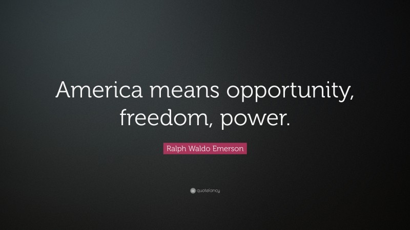 Ralph Waldo Emerson Quote: “America means opportunity, freedom, power.”