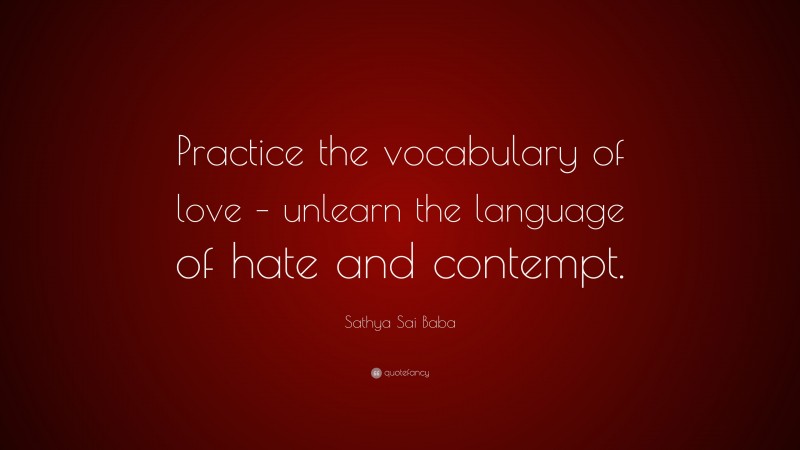 Sathya Sai Baba Quote: “Practice the vocabulary of love – unlearn the language of hate and contempt.”
