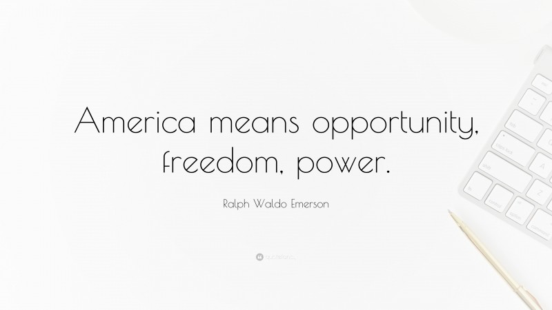 Ralph Waldo Emerson Quote: “America means opportunity, freedom, power.”