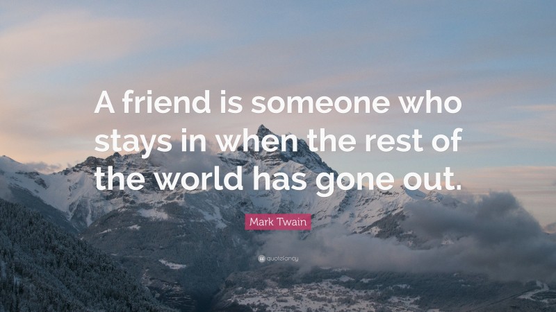 Mark Twain Quote: “A friend is someone who stays in when the rest of the world has gone out.”