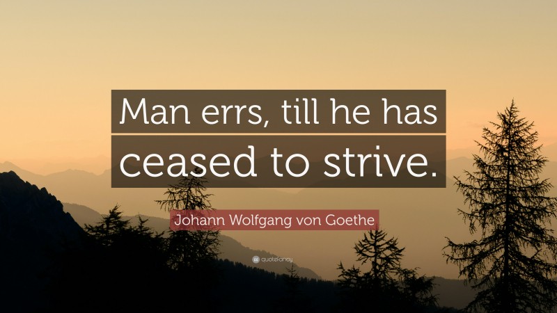 Johann Wolfgang von Goethe Quote: “Man errs, till he has ceased to strive.”