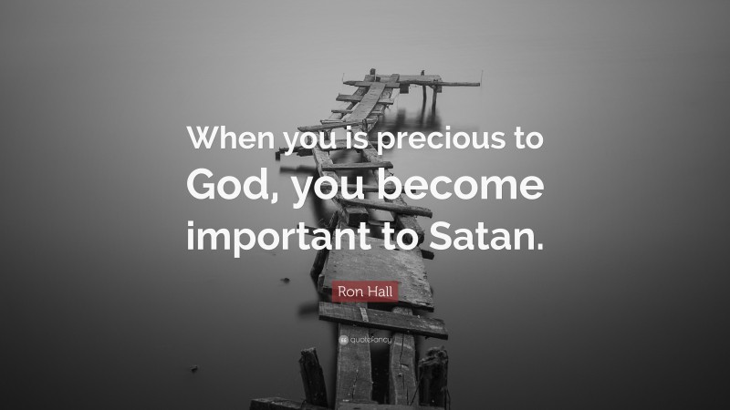 Ron Hall Quote: “When you is precious to God, you become important to Satan.”