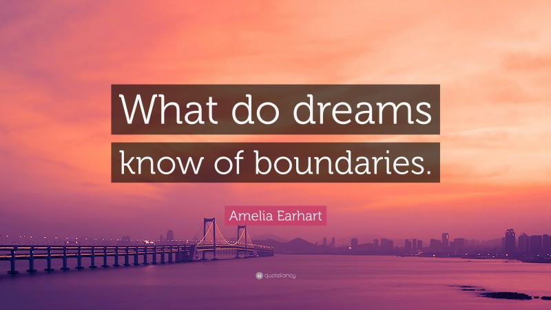 Amelia Earhart Quote: “What do dreams know of boundaries.”