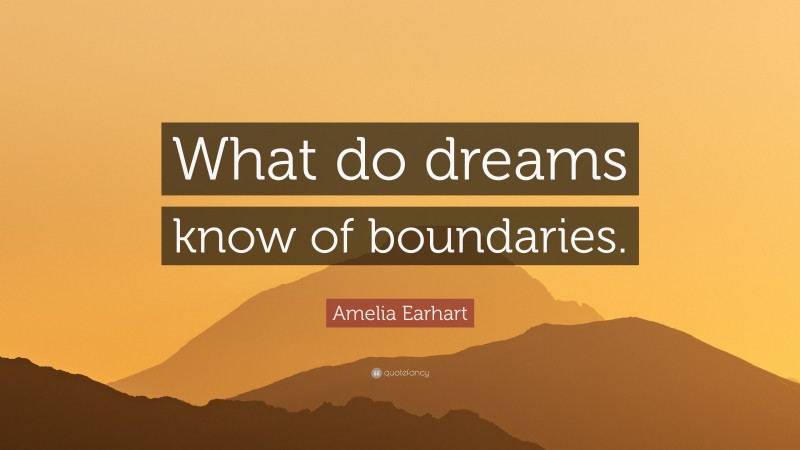 Amelia Earhart Quote: “What do dreams know of boundaries.”