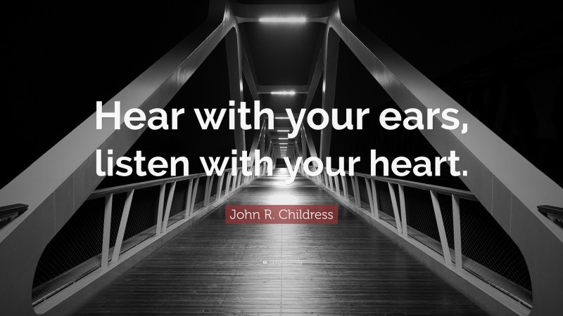 John R. Childress Quote: “Hear with your ears, listen with your heart.”