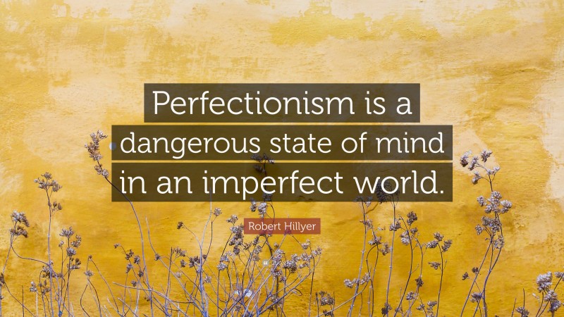 Robert Hillyer Quote: “Perfectionism is a dangerous state of mind in an imperfect world.”