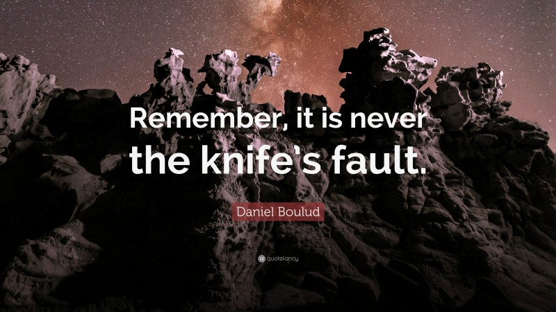 Daniel Boulud Quote: “Remember, it is never the knife’s fault.”